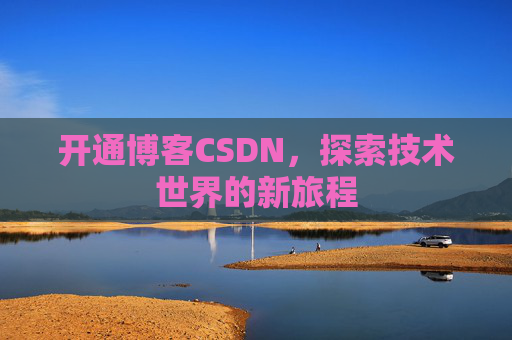 开通博客CSDN，探索技术世界的新旅程